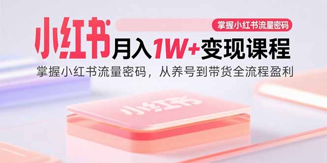 （15885期）小红书月入1W+变现课程：掌握小红书流量密码，从养号到带货全流程盈利凯哥轻创网-轻创网-创业网-网创项目资源站-副业项目-创业项目-搞钱项目凯哥轻创网