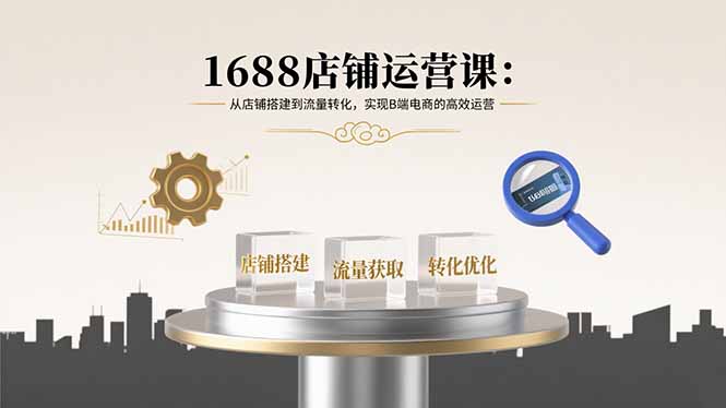 （15898期）1688店铺运营课：从店铺搭建到流量转化，实现B端电商的高效运营凯哥轻创网-轻创网-创业网-网创项目资源站-副业项目-创业项目-搞钱项目凯哥轻创网
