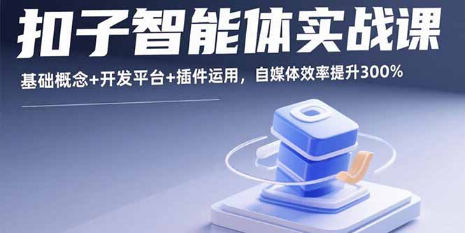 （15922期）扣子智能体实战课，基础概念+开发平台+插件运用，自媒体效率提升300%凯哥轻创网-轻创网-创业网-网创项目资源站-副业项目-创业项目-搞钱项目凯哥轻创网