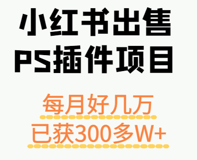 小红书出售PS插件项目，每月都收入好几万，长期操作已获利300多W+凯哥轻创网-轻创网-创业网-网创项目资源站-副业项目-创业项目-搞钱项目凯哥轻创网