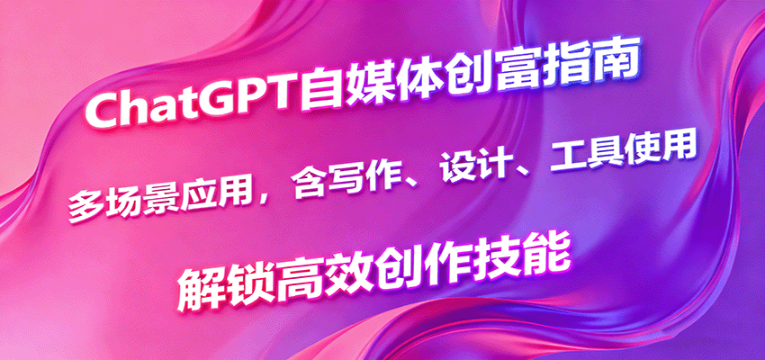 ChatGPT自媒体创富指南，多场景应用，含写作、设计、工具使用，解锁高效创作技能凯哥轻创网-轻创网-创业网-网创项目资源站-副业项目-创业项目-搞钱项目凯哥轻创网