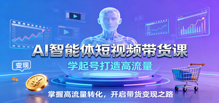 AI智能体短视频带货课：学起号打造高流量，掌握高流量转化，开启带货变现之路凯哥轻创网-轻创网-创业网-网创项目资源站-副业项目-创业项目-搞钱项目凯哥轻创网