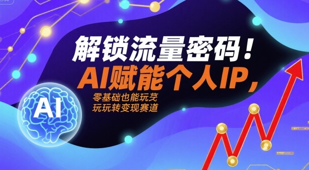 解锁流量密码！AI赋能个人IP，零基础也能玩转变现赛道凯哥轻创网-轻创网-创业网-网创项目资源站-副业项目-创业项目-搞钱项目凯哥轻创网