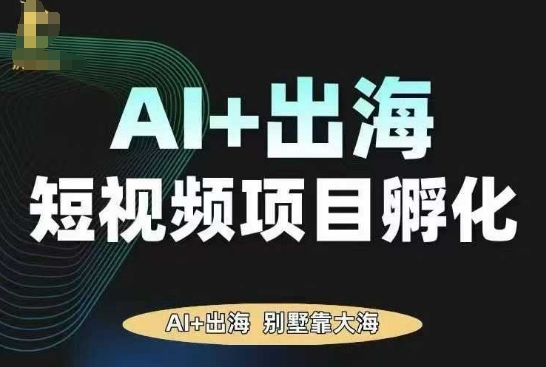 AI·TikTok AI+出海短视频项目孵化，陪你从0-1借助AI实现出海变现凯哥轻创网-轻创网-创业网-网创项目资源站-副业项目-创业项目-搞钱项目凯哥轻创网