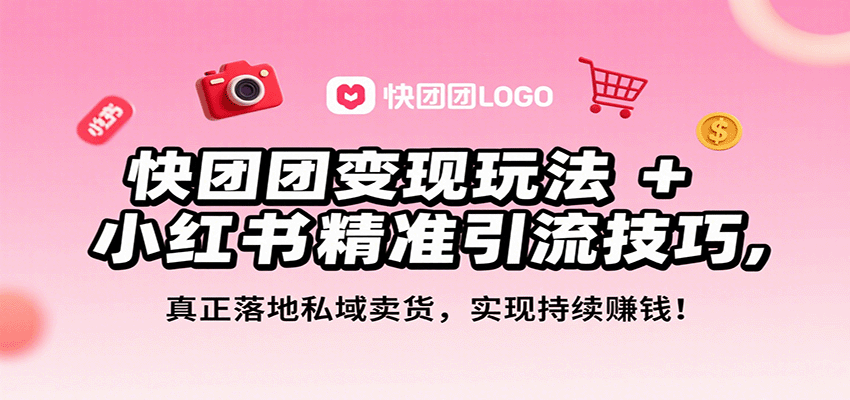快团团变现玩法+小红书精准引流技巧，真正落地私域卖货，一年从0做到月入3万+凯哥轻创网-轻创网-创业网-网创项目资源站-副业项目-创业项目-搞钱项目凯哥轻创网