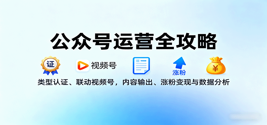 公众号运营全攻略：类型认证、联动视频号，内容输出、涨粉变现与数据分析凯哥轻创网-轻创网-创业网-网创项目资源站-副业项目-创业项目-搞钱项目凯哥轻创网