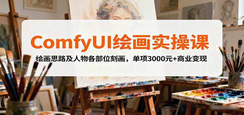 ComfyUI绘画实操课，绘画思路及人物各部位刻画，单项3000元+商业变现凯哥轻创网-轻创网-创业网-网创项目资源站-副业项目-创业项目-搞钱项目凯哥轻创网