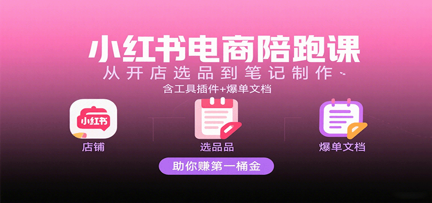 小红书电商陪跑课：从开店选品到笔记制作，含工具插件+爆单文档，助你赚第一桶金凯哥轻创网-轻创网-创业网-网创项目资源站-副业项目-创业项目-搞钱项目凯哥轻创网