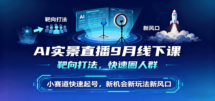 AI实景直播9月线下课，靶向打法，快速圈人群，小塞道快速起号，新机会新玩法新风口凯哥轻创网-轻创网-创业网-网创项目资源站-副业项目-创业项目-搞钱项目凯哥轻创网