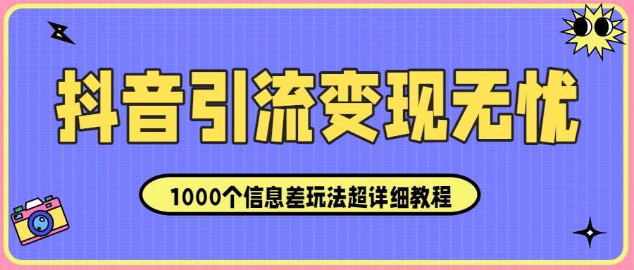 抖音引流变现无忧：1000个信息差玩法超详细教程！凯哥轻创网-轻创网-创业网-网创项目资源站-副业项目-创业项目-搞钱项目凯哥轻创网