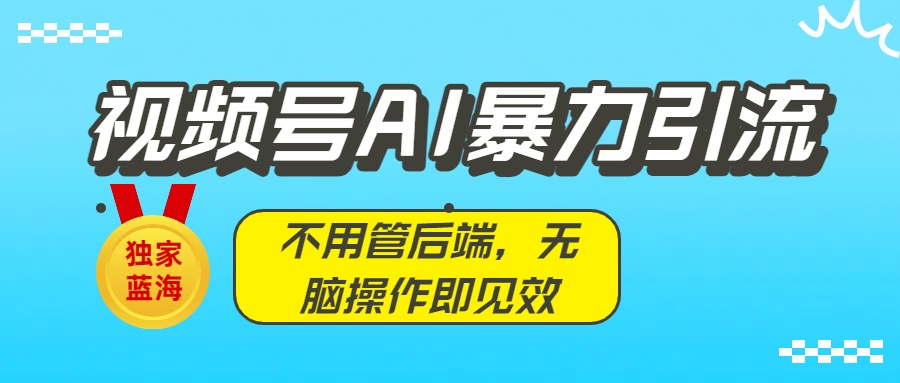 独家蓝海！视频号AI暴力引流：不用管后端，无脑操作即见效凯哥轻创网-轻创网-创业网-网创项目资源站-副业项目-创业项目-搞钱项目凯哥轻创网