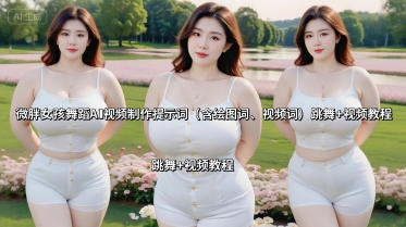 微胖女孩舞蹈AI视频制作提示词（含绘图词、视频词） 跳舞+视频教程凯哥轻创网-轻创网-创业网-网创项目资源站-副业项目-创业项目-搞钱项目凯哥轻创网