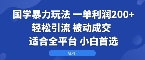国学暴力玩法：一单利润2张+轻松引流 被动成交  适合全平台   小白首选凯哥轻创网-轻创网-创业网-网创项目资源站-副业项目-创业项目-搞钱项目凯哥轻创网