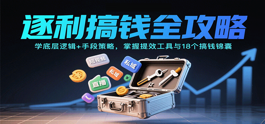 逐利搞钱全攻略：学底层逻辑+手段策略，掌握提效工具与18个搞钱锦囊凯哥轻创网-轻创网-创业网-网创项目资源站-副业项目-创业项目-搞钱项目凯哥轻创网