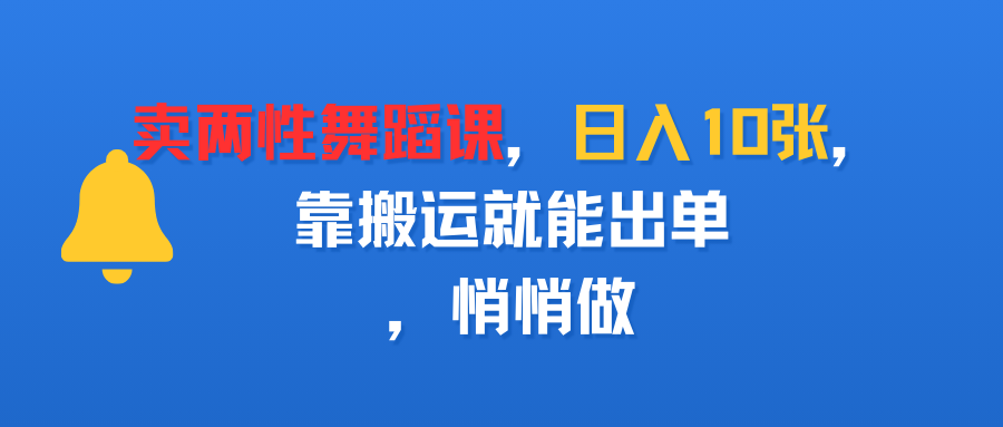 卖两性舞蹈课，日入10张，靠搬运就能出单，悄悄做凯哥轻创网-轻创网-创业网-网创项目资源站-副业项目-创业项目-搞钱项目凯哥轻创网