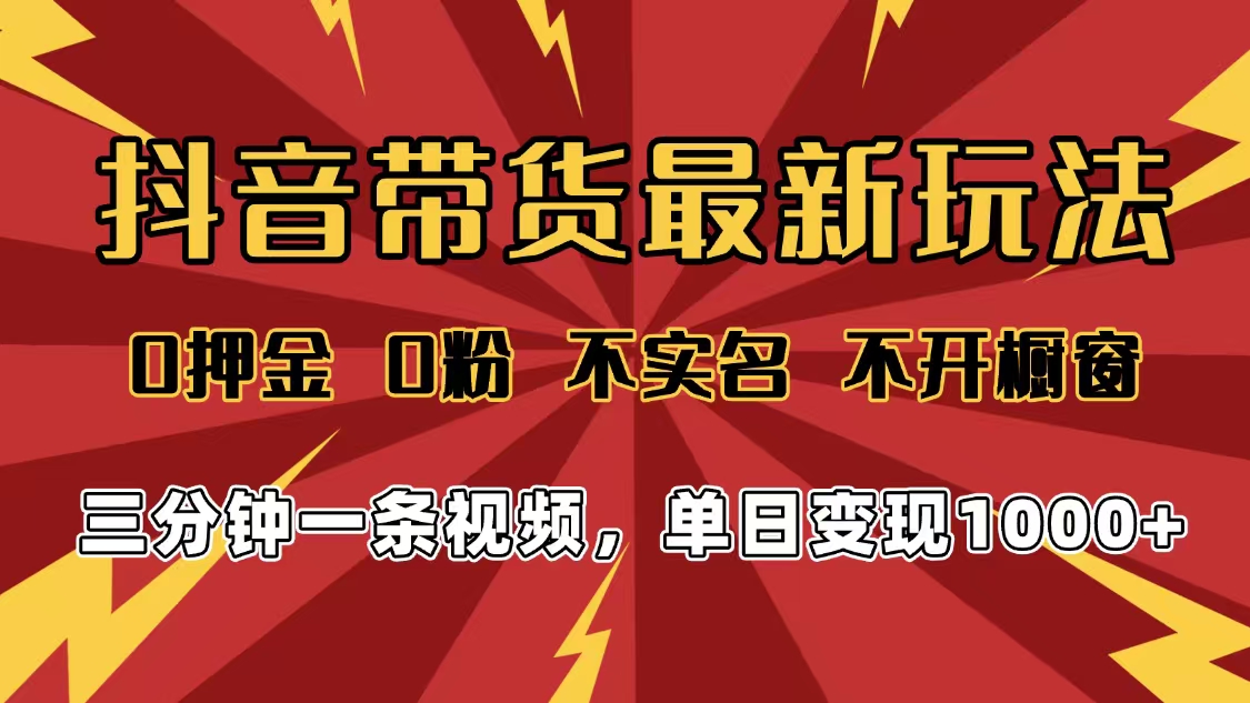 2025年抖音带货最新玩法，0押金0粉，不实名，不开橱窗，单日变现1000➕，小白最快当天见收益凯哥轻创网-轻创网-创业网-网创项目资源站-副业项目-创业项目-搞钱项目凯哥轻创网