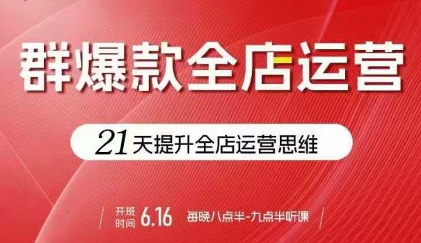 贾真电商群爆款全店运营，21天提升全店运营思维，起店、全店运营爆款不断凯哥轻创网-轻创网-创业网-网创项目资源站-副业项目-创业项目-搞钱项目凯哥轻创网