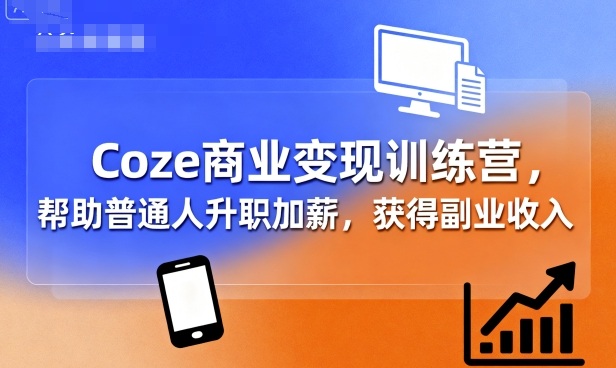 Coze商业变现训练营，帮助普通人升职加薪， 获得副业收入凯哥轻创网-轻创网-创业网-网创项目资源站-副业项目-创业项目-搞钱项目凯哥轻创网