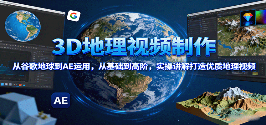 3D地理视频制作，从谷歌地球到AE运用，从基础到高阶，实操讲解打造优质地理视频凯哥轻创网-轻创网-创业网-网创项目资源站-副业项目-创业项目-搞钱项目凯哥轻创网