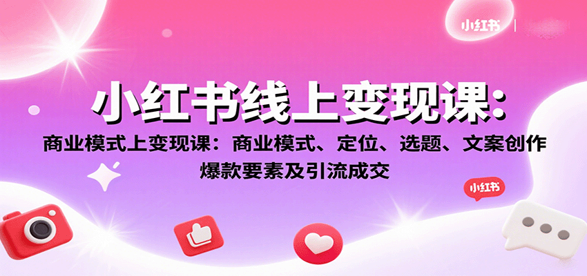 小红书线上变现课：商业模式、定位、选题、文案创作、爆款要素及引流成交凯哥轻创网-轻创网-创业网-网创项目资源站-副业项目-创业项目-搞钱项目凯哥轻创网