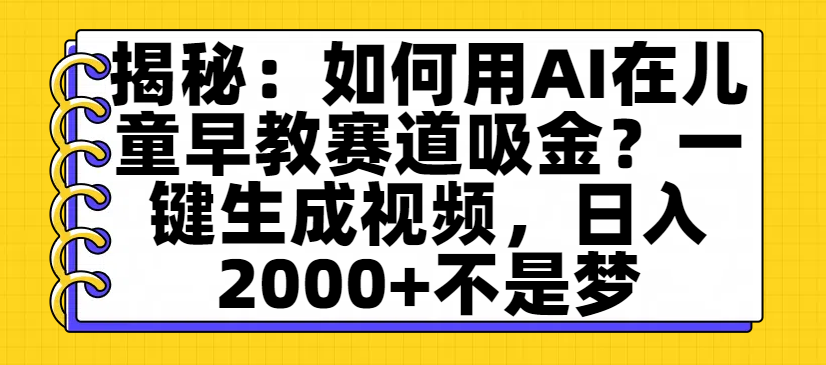 揭秘：如何用AI在儿童早教赛道吸金？一键生成视频，日入2000+不是梦凯哥轻创网-轻创网-创业网-网创项目资源站-副业项目-创业项目-搞钱项目凯哥轻创网