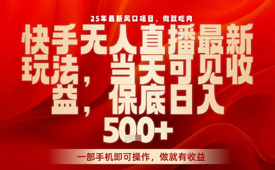 25年最新风口项目，快手无人直播，当天做当天出收益，不违规，一部手机即可操作，保底日入5张+【揭秘】凯哥轻创网-轻创网-创业网-网创项目资源站-副业项目-创业项目-搞钱项目凯哥轻创网