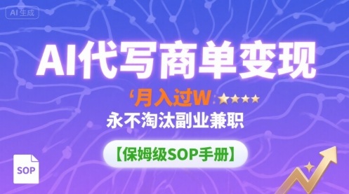 AI代写商单变现，月入过W，永不淘汰副业兼职【保姆级SOP手册】凯哥轻创网-轻创网-创业网-网创项目资源站-副业项目-创业项目-搞钱项目凯哥轻创网