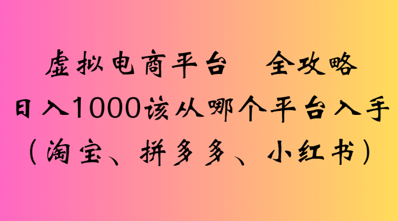 虚拟电商平台 全攻略日入1000该从哪个平台入手(淘宝、拼多多、小红书)凯哥轻创网-轻创网-创业网-网创项目资源站-副业项目-创业项目-搞钱项目凯哥轻创网