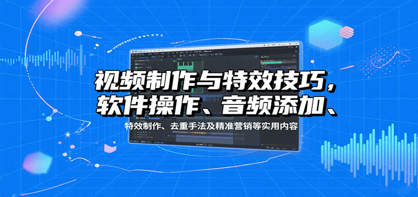 视频制作与特效技巧：软件操作、音频添加、特效制作、去重手法及精准营销等实用内容凯哥轻创网-轻创网-创业网-网创项目资源站-副业项目-创业项目-搞钱项目凯哥轻创网