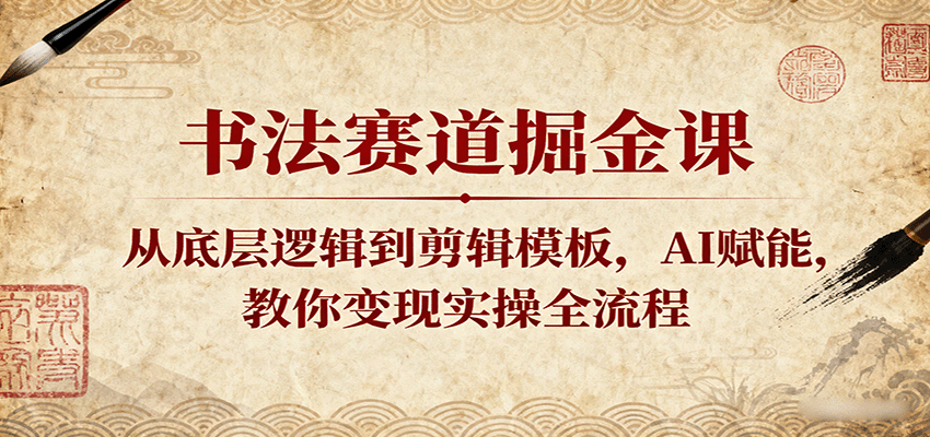 书法赛道掘金课：从底层逻辑到剪辑模板，AI赋能，教你变现实操全流程凯哥轻创网-轻创网-创业网-网创项目资源站-副业项目-创业项目-搞钱项目凯哥轻创网