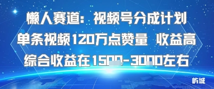 懒人赛道：视频号分成计划单条视频120W点赞量 收益高综合收益在1.5K左右凯哥轻创网-轻创网-创业网-网创项目资源站-副业项目-创业项目-搞钱项目凯哥轻创网