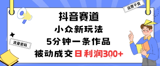 抖音赛道：小众新玩法，5分钟一条作品，被动成交，日利润3张凯哥轻创网-轻创网-创业网-网创项目资源站-副业项目-创业项目-搞钱项目凯哥轻创网