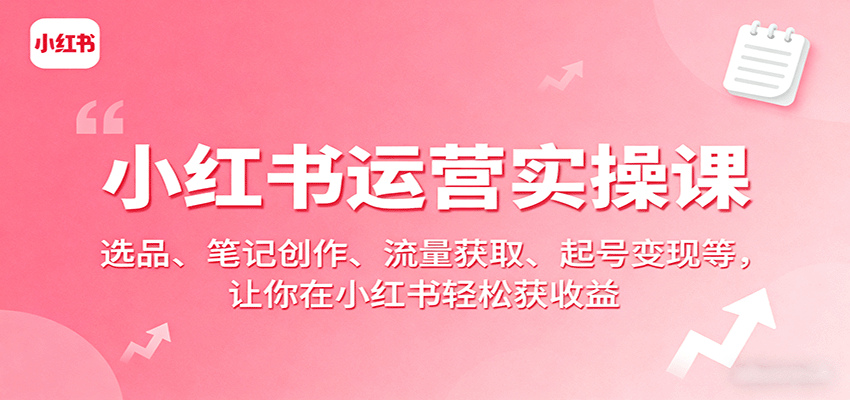 小红书运营实操课：选品、笔记创作、流量获取、起号变现等，让你在小红书轻松获收益凯哥轻创网-轻创网-创业网-网创项目资源站-副业项目-创业项目-搞钱项目凯哥轻创网