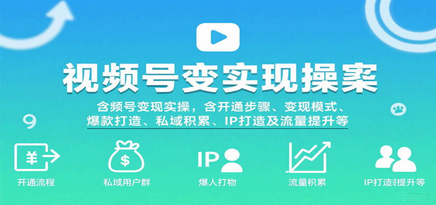 视频号变现实操，含开通步骤、变现模式、爆款打造、私域积累、IP打造及流量提升等凯哥轻创网-轻创网-创业网-网创项目资源站-副业项目-创业项目-搞钱项目凯哥轻创网