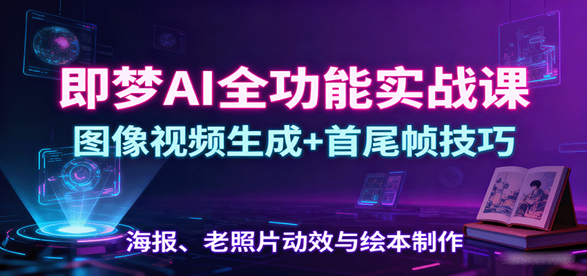 即梦AI全功能实战课：图像视频生成+首尾帧技巧，海报、老照片动效与绘本制作凯哥轻创网-轻创网-创业网-网创项目资源站-副业项目-创业项目-搞钱项目凯哥轻创网