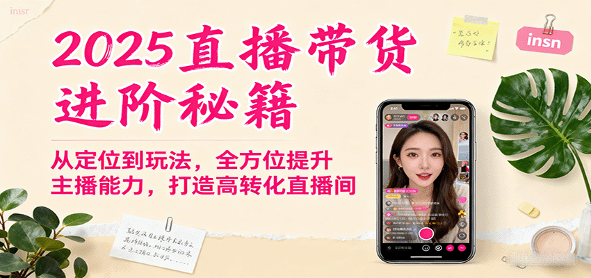 2025直播带货进阶秘籍，从定位到玩法，全方位提升主播能力，打造高转化直播间凯哥轻创网-轻创网-创业网-网创项目资源站-副业项目-创业项目-搞钱项目凯哥轻创网