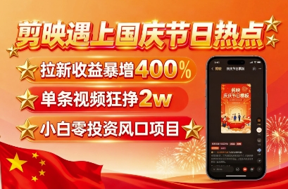 剪映遇上国庆热点，拉新收益暴增400%，单条视频狂挣2W+，无需剪辑基础，几分钟一条作品凯哥轻创网-轻创网-创业网-网创项目资源站-副业项目-创业项目-搞钱项目凯哥轻创网