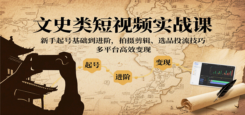 文史类短视频实战课，新手起号基础到进阶，拍摄剪辑、选品投流技巧，多平台高效变现凯哥轻创网-轻创网-创业网-网创项目资源站-副业项目-创业项目-搞钱项目凯哥轻创网