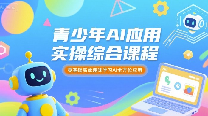 青少年AI应用实操综合课程，零基础高效趣味学习AI全方位应用凯哥轻创网-轻创网-创业网-网创项目资源站-副业项目-创业项目-搞钱项目凯哥轻创网