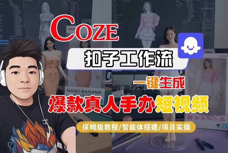 COZE扣子工作流一键生成爆款真人手办短视频，保姆级教程-智能体搭建-项目实操凯哥轻创网-轻创网-创业网-网创项目资源站-副业项目-创业项目-搞钱项目凯哥轻创网
