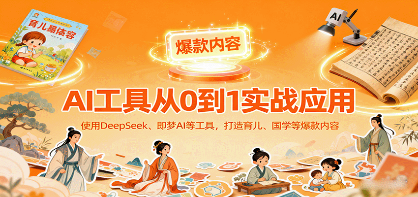 AI工具实战应用，零基础使用DeepSeek、即梦AI等打造育儿、国学等可变现的爆款作品凯哥轻创网-轻创网-创业网-网创项目资源站-副业项目-创业项目-搞钱项目凯哥轻创网