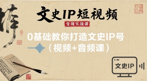 文史IP短视频变现实战课，0基础教你打造文史IP号(视频+音频课)凯哥轻创网-轻创网-创业网-网创项目资源站-副业项目-创业项目-搞钱项目凯哥轻创网