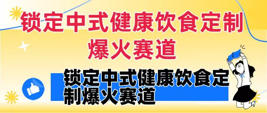 锁定中式健康饮食定制爆火赛道！DeepSeek10分钟出视频，100w浏览变现1000+到手凯哥轻创网-轻创网-创业网-网创项目资源站-副业项目-创业项目-搞钱项目凯哥轻创网