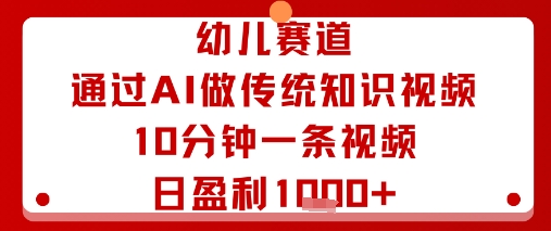幼儿赛道：通过AI做传统知识视频，10分钟一条视频，日盈利多张凯哥轻创网-轻创网-创业网-网创项目资源站-副业项目-创业项目-搞钱项目凯哥轻创网