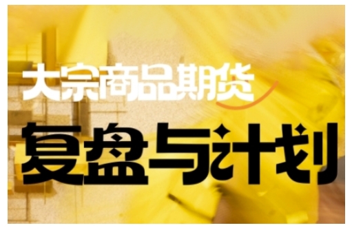 倍增计划·大宗商品期货复盘与计划，掌握在复杂多变的市场中做出明智的交易决策（更新9月）凯哥轻创网-轻创网-创业网-网创项目资源站-副业项目-创业项目-搞钱项目凯哥轻创网