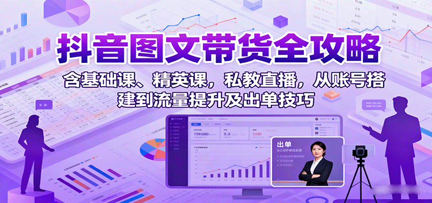 抖音图文带货全攻略：含基础课、精英课，私教直播，从账号搭建到流量提升及出单技巧凯哥轻创网-轻创网-创业网-网创项目资源站-副业项目-创业项目-搞钱项目凯哥轻创网