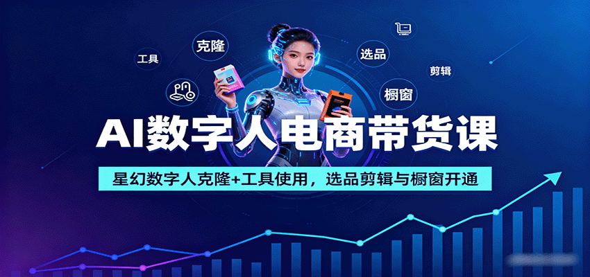 AI数字人电商带货课：星幻数字人克隆+工具使用，选品剪辑与橱窗开通凯哥轻创网-轻创网-创业网-网创项目资源站-副业项目-创业项目-搞钱项目凯哥轻创网