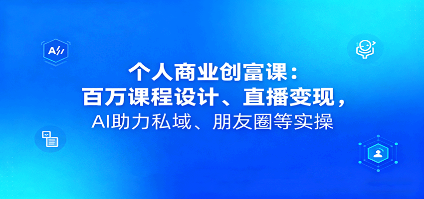 个人商业创富课：百万课程设计、直播变现，AI助力私域、朋友圈等实操凯哥轻创网-轻创网-创业网-网创项目资源站-副业项目-创业项目-搞钱项目凯哥轻创网