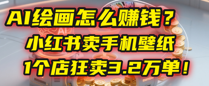 AI绘画怎么赚钱？2025年“手机壁纸”项目：0成本，1个店狂卖3.2万单！(小红书)凯哥轻创网-轻创网-创业网-网创项目资源站-副业项目-创业项目-搞钱项目凯哥轻创网