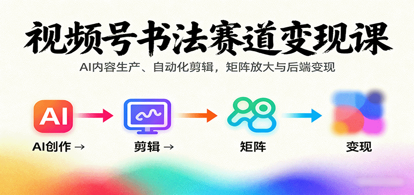 视频号书法赛道变现课：AI内容生产、自动化剪辑，矩阵放大与后端变现凯哥轻创网-轻创网-创业网-网创项目资源站-副业项目-创业项目-搞钱项目凯哥轻创网